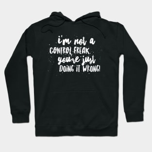 I’m NOT a Control FREAK! You’re just DOING IT WRONG!!! Hoodie